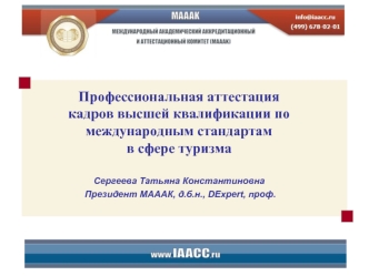 Профессиональная аттестация 
кадров высшей квалификации по международным стандартам 
в сфере туризма

Сергеева Татьяна Константиновна
 Президент МАААК, д.б.н., DExpert, проф.