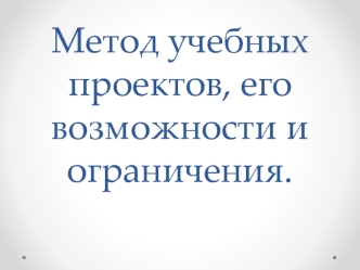 Метод учебных проектов, его возможности и ограничения.