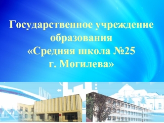 Государственное учреждение образования Средняя школа №25 г. Могилева