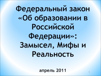 Федеральный закон Об образовании в Российской Федерации:Замысел, Мифы и Реальностьапрель 2011