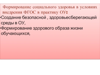 Формирование социального здоровья в условиях
 внедрения ФГОС в практику ОУ:
Создание безопасной , здоровьесберегающей среды в ОУ, 
Формирование здорового образа жизни обучающихся,