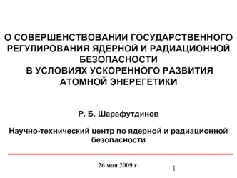 О СОВЕРШЕНСТВОВАНИИ ГОСУДАРСТВЕННОГО РЕГУЛИРОВАНИЯ ЯДЕРНОЙ И РАДИАЦИОННОЙ БЕЗОПАСНОСТИ
 В УСЛОВИЯХ УСКОРЕННОГО РАЗВИТИЯ АТОМНОЙ ЭНЕРЕГЕТИКИ