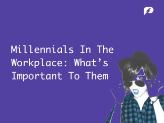 Millennials In The Workplace: What’s Important To Them