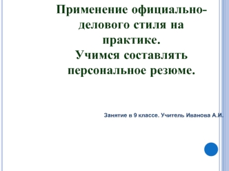 Применение официально-
делового стиля на практике.
Учимся составлять  персональное резюме.