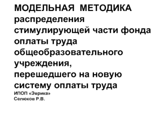 МОДЕЛЬНАЯ  МЕТОДИКАраспределения стимулирующей части фонда оплаты трудаобщеобразовательного учреждения,перешедшего на новую систему оплаты трудаИПОП ЭврикаСелюков Р.В.