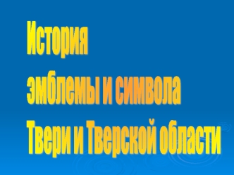 История 
эмблемы и символа
Твери и Тверской области