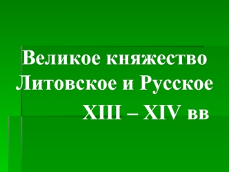 Великое княжество Литовское и Русское ΧΙΙΙ – ΧΙV вв