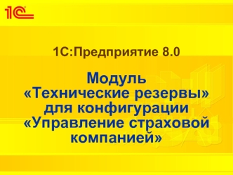 1С:Предприятие 8.0Модуль Технические резервы для конфигурации Управление страховойкомпанией