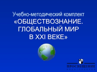 Учебно-методический комплект  ОБЩЕСТВОЗНАНИЕ. ГЛОБАЛЬНЫЙ МИР В XXI ВЕКЕ