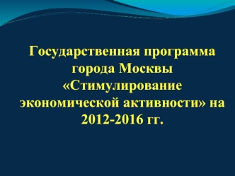 Государственная программа города Москвы Стимулирование экономической активности на 2012-2016 гг.