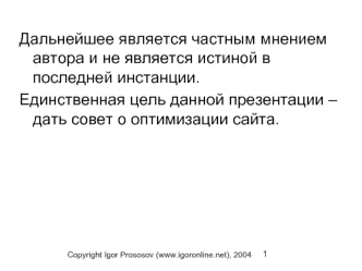 Дальнейшее является частным мнением автора и не является истиной в последней инстанции.
Единственная цель данной презентации – дать совет о оптимизации сайта.