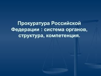 Прокуратура Российской Федерации : система органов, структура, компетенция