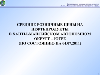 СРЕДНИЕ РОЗНИЧНЫЕ ЦЕНЫ НА НЕФТЕПРОДУКТЫ 
В ХАНТЫ-МАНСИЙСКОМ АВТОНОМНОМ ОКРУГЕ – ЮГРЕ 
(ПО СОСТОЯНИЮ НА 04.07.2011)