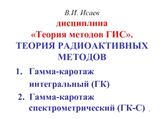 Гамма-каротаж 
     интегральный (ГК)
2.  Гамма-каротаж спектрометрический (ГК-С)