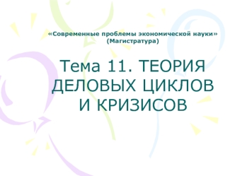 Современные проблемы экономической науки(Магистратура) Тема 11. ТЕОРИЯ ДЕЛОВЫХ ЦИКЛОВ И КРИЗИСОВ