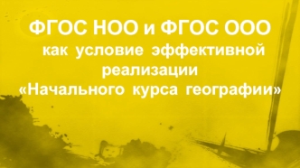 ФГОС НОО и ФГОС ООО  как  условие  эффективной реализацииНачального  курса  географии