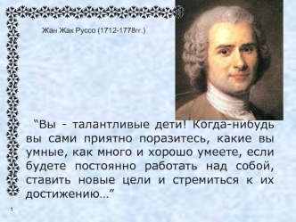 “Вы - талантливые дети! Когда-нибудь вы сами приятно поразитесь, какие вы умные, как много и хорошо умеете, если будете постоянно работать над собой, ставить новые цели и стремиться к их достижению…”