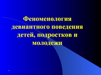 Феноменология девиантного поведения детей, подростков и молодежи