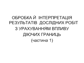 Обробка й інтерпретація результатів дослідних робіт з урахуванням впливу діючих границь (частина 1)