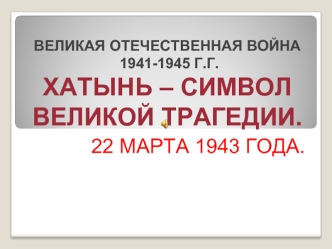 22 МАРТА 1943 ГОДА.