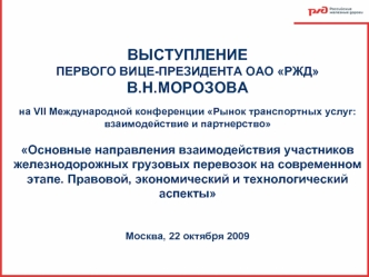 ВЫСТУПЛЕНИЕ
ПЕРВОГО ВИЦЕ-ПРЕЗИДЕНТА ОАО РЖДВ.Н.МОРОЗОВА
на VII Международной конференции Рынок транспортных услуг: взаимодействие и партнерство

Основные направления взаимодействия участников железнодорожных грузовых перевозок на современном этапе. Правов