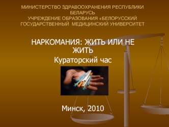 НАРКОМАНИЯ: ЖИТЬ ИЛИ НЕ ЖИТЬ
Кураторский час




Минск, 2010