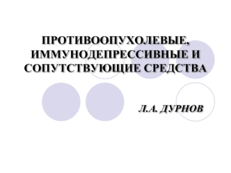 ПРОТИВООПУХОЛЕВЫЕ, ИММУНОДЕПРЕССИВНЫЕ И СОПУТСТВУЮЩИЕ СРЕДСТВА