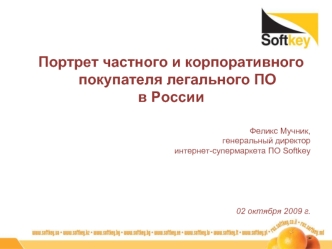 Портрет частного и корпоративного покупателя легального ПО 
в России


Феликс Мучник,
генеральный директор 
интернет-супермаркета ПО Softkey





02 октября 2009 г.