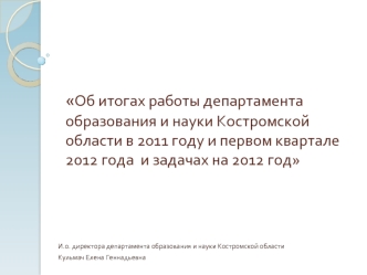 Об итогах работы департамента образования и науки Костромской области в 2011 году и первом квартале 2012 года  и задачах на 2012 год