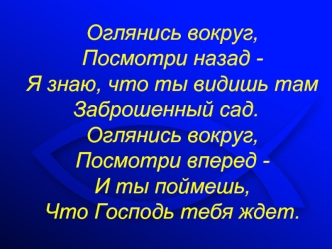 Оглянись вокруг, 
Посмотри назад -
Я знаю, что ты видишь там Заброшенный сад. 
Оглянись вокруг, 
Посмотри вперед -
И ты поймешь, 
Что Господь тебя ждет.