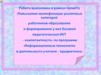 Работа выполнена в рамках проекта 
Повышение квалификации различных категорий
работников образования
 и формирование у них базовой 
педагогической ИКТ
 – компетентности по программе 
Информационные технологии
 в деятельности учителя – предметника