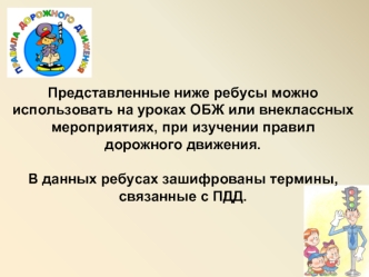 Представленные ниже ребусы можно использовать на уроках ОБЖ или внеклассных мероприятиях, при изучении правил дорожного движения. 

В данных ребусах зашифрованы термины, связанные с ПДД.