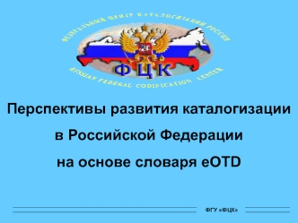 ФГУ ФЦК Перспективы развития каталогизации в Российской Федерации на основе словаря eOTD ФГУ ФЦК