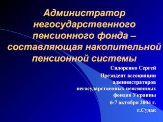 Администратор  негосударственного пенсионного фонда – составляющая накопительной пенсионной системы