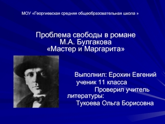 Проблема свободы в романе М.А. Булгакова Мастер и Маргарита 


                          Выполнил: Ерохин Евгений
                  ученик 11 класса   
                                         Проверил учитель литературы:
                                 