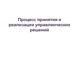 Процесс принятия и реализации управленческих решений