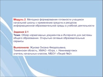 Модуль 2. Методика формирования готовности учащихся начальной школы к применению средств и ресурсов информационной образовательной среды в учебной деятельности

Задание 2.1 
Тема: Обзор нормативных документов в Интернете для системы общего образования. От