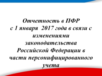 Отчетность в ПФР с 1 января 2017 года в связи с изменениями законодательства РФ в части персонифицированного учета