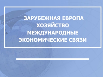 ЗАРУБЕЖНАЯ ЕВРОПА ХОЗЯЙСТВОМЕЖДУНАРОДНЫЕ ЭКОНОМИЧЕСКИЕ СВЯЗИ