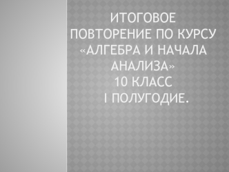 Итоговое повторение по курсу Алгебра и начала анализа 10 класс