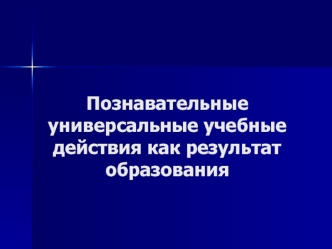 Познавательные универсальные учебные действия как результат образования