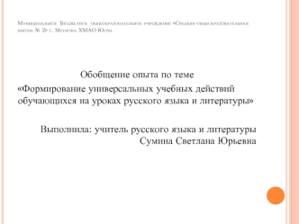 Обобщение опыта по теме
Формирование универсальных учебных действий обучающихся на уроках русского языка и литературы

Выполнила: учитель русского языка и литературы Сумина Светлана Юрьевна