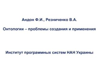 Андон Ф.И., Резниченко В.А.Онтологии – проблемы создания и примененияИнститут программных систем НАН Украины