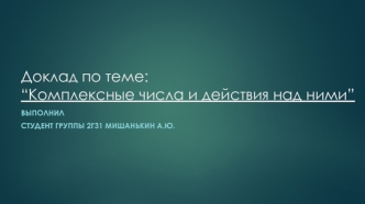 Доклад по теме:“Комплексные числа и действия над ними”