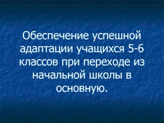 Обеспечение успешной адаптации учащихся 5-6 классов при переходе из начальной школы в основную.