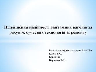 Підвищення надійності вантажних вагонів за рахунок сучасних технологій їх ремонту