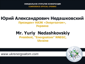 Mr. Yuriy  Nedashkovskiy
President, “Energoatom” NNEGC, 
Ukraine