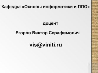 Кафедра Основы информатики и ППО


        доцент Егоров Виктор Серафимович

vis@viniti.ru