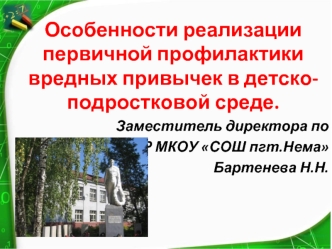 Особенности реализации первичной профилактики вредных привычек в детско- подростковой среде. Заместитель директора по ВР МКОУ СОШ пгт.Нема Бартенева.