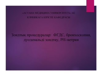 Зондтық процедуралар: ФГДС, бронхоскопия, дуоденальді зондтау, РН-метрия